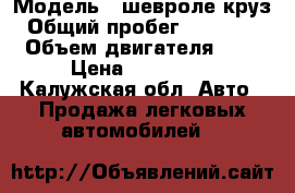  › Модель ­ шевроле круз › Общий пробег ­ 117 000 › Объем двигателя ­ 2 › Цена ­ 450 000 - Калужская обл. Авто » Продажа легковых автомобилей   